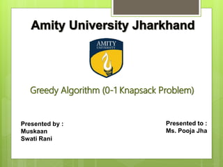 Greedy Algorithm (0-1 Knapsack Problem)
Presented by :
Muskaan
Swati Rani
Presented to :
Ms. Pooja Jha
 