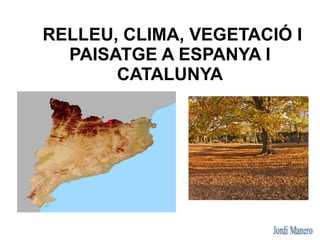 RELLEU, CLIMA, VEGETACIÓ I
  PAISATGE A ESPANYA I
       CATALUNYA
 