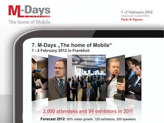 7. M-Days „The home of Mobile “ 1 - 2 February 2012 in Frankfurt Forecast 2012 :  50% visitor growth, 120 exhibitors, 200 speakers  