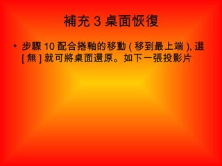 補充 3 桌面恢復 步驟 10 配合捲軸的移動 ( 移到最上端 ), 選 [ 無 ] 就可將桌面還原。如下一張投影片 