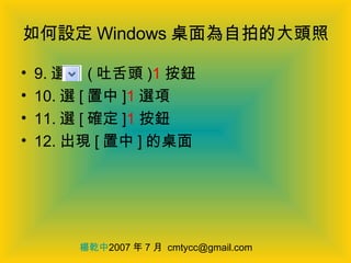 如何設定 Windows 桌面為自拍的大頭照 9. 選  ( 吐舌頭 ) 1 按鈕 10. 選 [ 置中 ] 1 選項 11. 選 [ 確定 ] 1 按鈕 12. 出現 [ 置中 ] 的桌面 楊乾中 2007 年 7 月  [email_address] 
