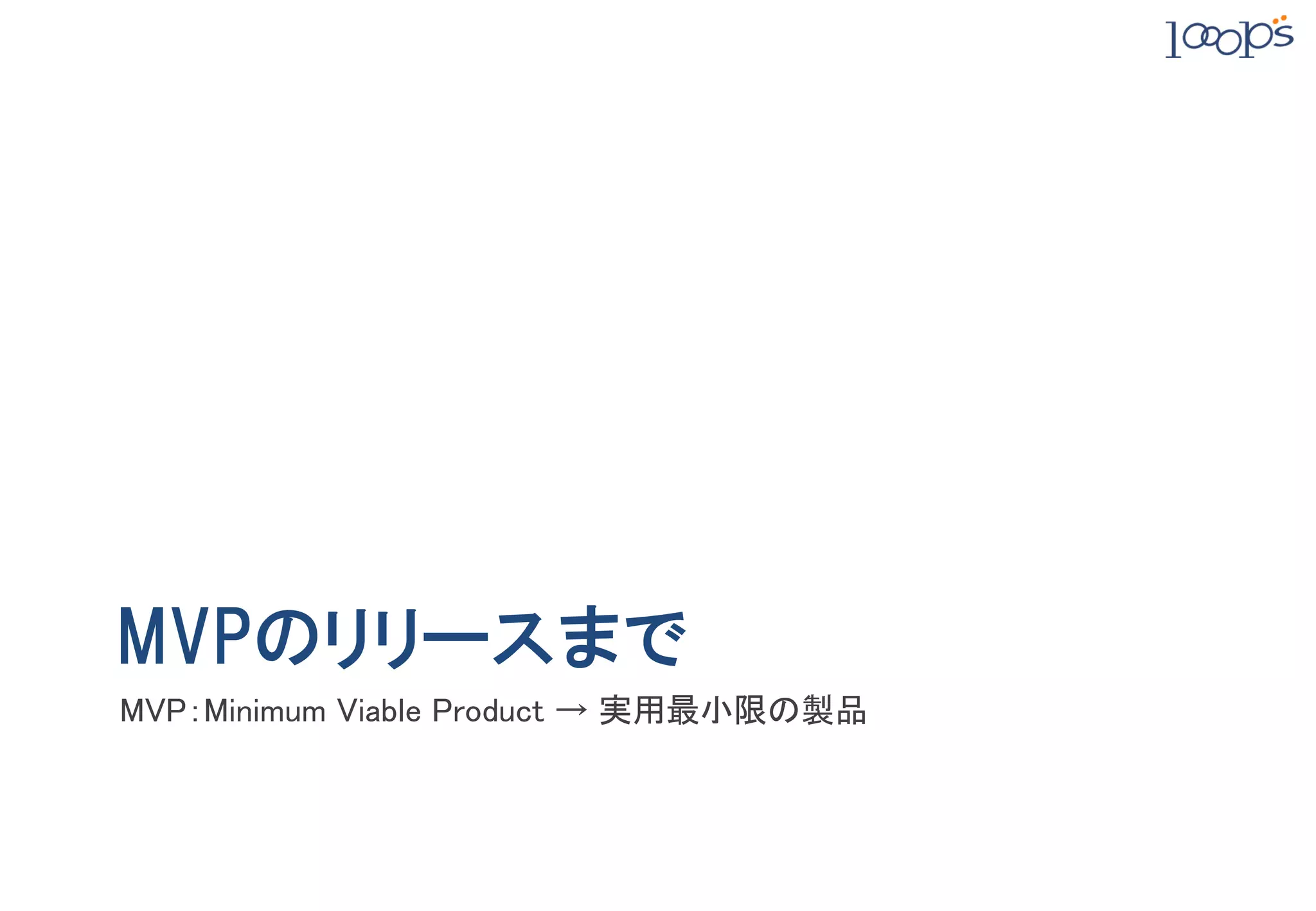 MVPのリリースまで
MVP：Minimum Viable Product → 実用最小限の製品	
 