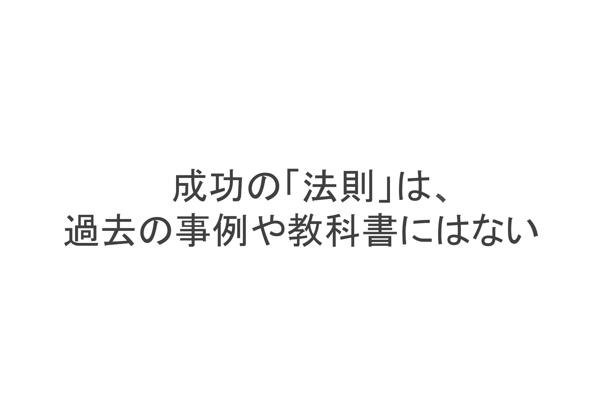 成功の「法則」は、	
過去の事例や教科書にはない	
 