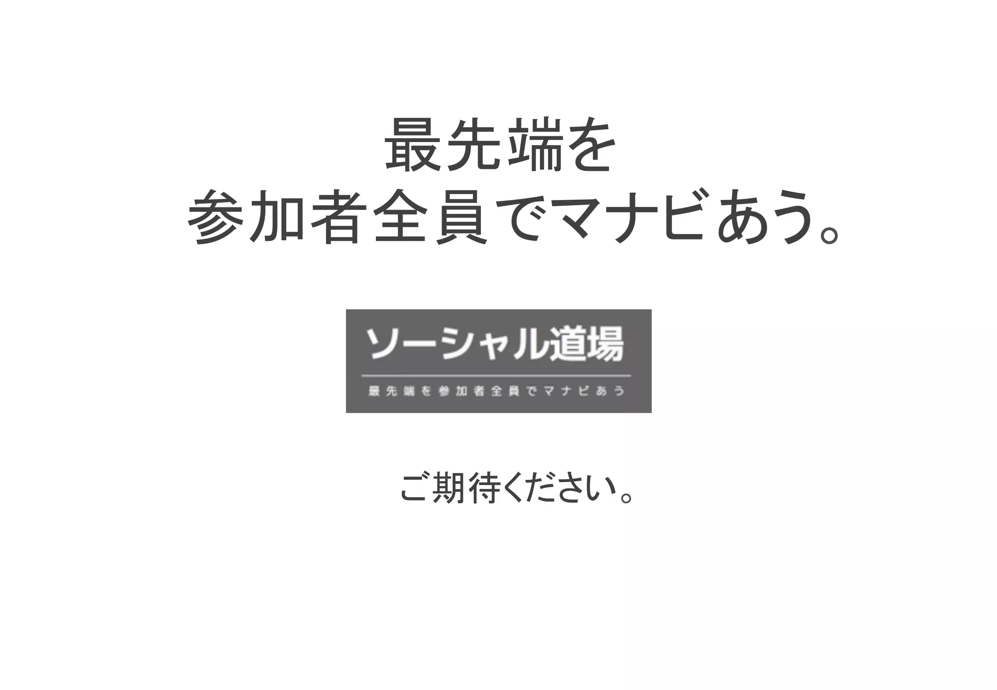 最先端を	
参加者全員でマナビあう。	



    ご期待ください。	
 