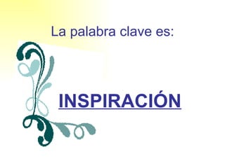 La palabra clave es: INSPIRACIÓN 