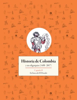 HistoriadeColombia
ysusoligarquías(1498-2017)
CapítuloII
EnbuscadeElDorado
 