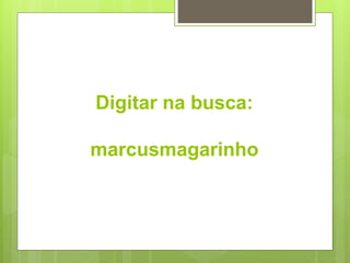 Digitar na busca:
marcusmagarinho
 