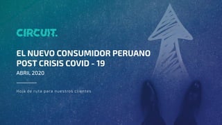 EL NUEVO CONSUMIDOR PERUANO
POST CRISIS COVID - 19
ABRIL 2020
Hoja de ruta para nuestros clientes
 
