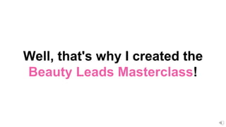 Well, that's why I created the
Beauty Leads Masterclass!
 
