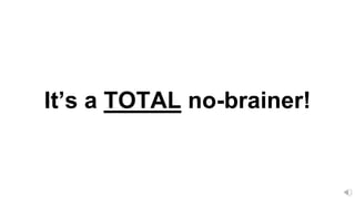 It’s a TOTAL no-brainer!
 