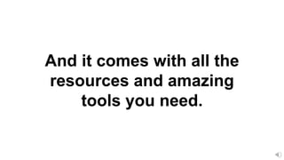 And it comes with all the
resources and amazing
tools you need.
 