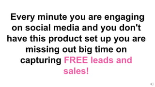 Every minute you are engaging
on social media and you don't
have this product set up you are
missing out big time on
capturing FREE leads and
sales!
 