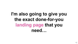 I'm also going to give you
the exact done-for-you
landing page that you
need…
 