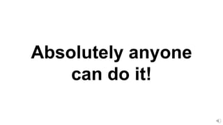 Absolutely anyone
can do it!
 