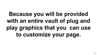 Because you will be provided
with an entire vault of plug and
play graphics that you can use
to customize your page.
 
