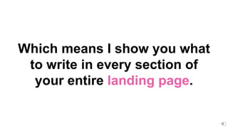 Which means I show you what
to write in every section of
your entire landing page.
 