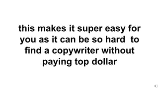 this makes it super easy for
you as it can be so hard to
find a copywriter without
paying top dollar
 