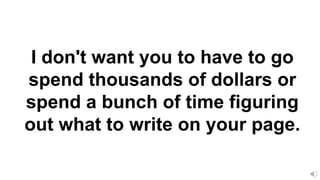I don't want you to have to go
spend thousands of dollars or
spend a bunch of time figuring
out what to write on your page.
 