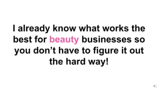 I already know what works the
best for beauty businesses so
you don’t have to figure it out
the hard way!
 
