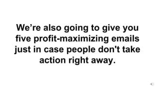 We’re also going to give you
five profit-maximizing emails
just in case people don't take
action right away.
 