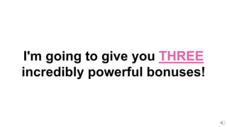 I'm going to give you THREE
incredibly powerful bonuses!
 