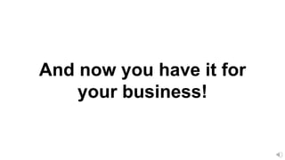 And now you have it for
your business!
 