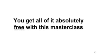 You get all of it absolutely
free with this masterclass
 