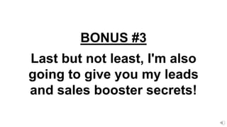 Last but not least, I'm also
going to give you my leads
and sales booster secrets!
BONUS #3
 