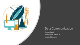 Data Communication
Antosh Dyade
http://dcom.antosh.in
antosh@dyade.in
 