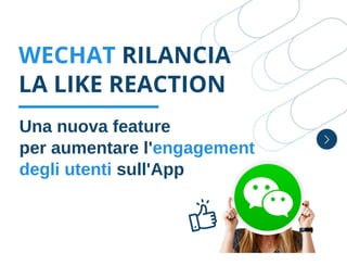 WECHAT RILANCIA
LA LIKE REACTION
Una nuova feature
per aumentare l'engagement
degli utenti sull'App
 