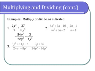 Multiplying and Dividing (cont.)
Examples: Multiply or divide, as indicated
1. 2.
3.
2
5
2 27
9 8
y
y
2
2
4 3 10 2 1
2 3 2 4
n n n
n n n
+ − −
+ − +
2
3 2 4 3
3 11 4 9 36
24 8 24 36
p p p
p p p p
+ − +

− −
2
5 3
54 3
72 4
y
y y
= =
 