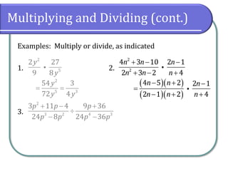 Multiplying and Dividing (cont.)
Examples: Multiply or divide, as indicated
1. 2.
3.
2
5
2 27
9 8
y
y
2
2
4 3 10 2 1
2 3 2 4
n n n
n n n
+ − −
+ − +
2
3 2 4 3
3 11 4 9 36
24 8 24 36
p p p
p p p p
+ − +

− −
2
5 3
54 3
72 4
y
y y
= =
( )( )
( )( )
4 5 2 2 1
2 1 2 4
n n n
n n n
− + −
=
− + +
 