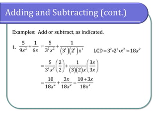 Adding and Subtracting (cont.)
Examples: Add or subtract, as indicated.
1. 2
5 1
9 6x x
+
( )( )2 2 1 1 1
5 1
3 3 2x x
= + 2 1 2 2
LCD 3 2 18x x= =
( )( )2 2
5 2 1 3
3 2 3 2 3
x
x x x
   
= +   
   
2 2 2
10 3 10 3
18 18 18
x x
x x x
+
= + =
 