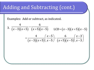 Adding and Subtracting (cont.)
Examples: Add or subtract, as indicated.
3. ( )( ) ( )( )
4 6
3 5 5 5x x x x
−
− + + − ( )( )( )LCD 3 5 5x x x= − + −
( )( ) ( )( )
4 5 6 3
3 5 5 5 5 3
x x
x x x x x x
− −   
= −   − + − + − −   
 