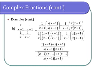 Complex Fractions (cont.)
⚫ Examples (cont.)
b)
1 1
1 1
1 1
1
x x
x x
−
+ −
+
+
( )
( )
( )
( )
( )( )
( )( )
( )
( )
1 11 1
1 1 1 1
1 1 11 1
1 1 1 1
x x x x
x x x x x x
x x x x
x x x x x x
   − +
−   
+ − − +   =
   − + −
+   
− + + −   
( ) ( )
( )( )
( )( ) ( )
( )( )
1 1
1 1
1 1 1
1 1
x x x x
x x x
x x x x
x x x
− − +
− +
=
− + + −
− +
 