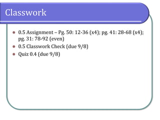 Classwork
⚫ 0.5 Assignment – Pg. 50: 12-36 (x4); pg. 41: 28-68 (x4);
pg. 31: 78-92 (even)
⚫ 0.5 Classwork Check (due 9/8)
⚫ Quiz 0.4 (due 9/8)
 