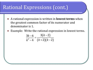Rational Expressions (cont.)
⚫ A rational expression is written in lowest terms when
the greatest common factor of its numerator and
denominator is 1.
⚫ Example: Write the rational expression in lowest terms.
2
3 6
4
k
k
−
−
( )
( )( )
3 2
2 2
k
k k
−
=
+ −
 