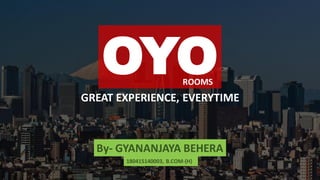 By- GYANANJAYA BEHERA
OYO
GREAT EXPERIENCE, EVERYTIME
ROOMS
180415140003, B.COM-(H)
 