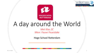 A day around the World
Met Klas 2C
Mevr. Fauve Feuestake
Hoge School Rotterdam
30-11-2020 1
 