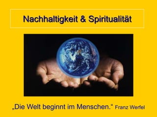 Nachhaltigkeit & Spiritualität

„Die Welt beginnt im Menschen.“ Franz Werfel

 