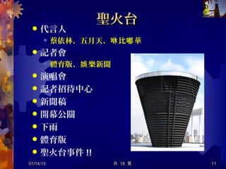 聖火台聖火台
 代言人
 蔡依林、五月天、 比 華咻 嘟
 記者會
 體育版、 樂新聞娛
 演唱會
 記者招待中心
 新聞稿
 開幕公關
 下雨
 體育版
 聖火台事件 !!
01/14/15 共 18 頁 11
 