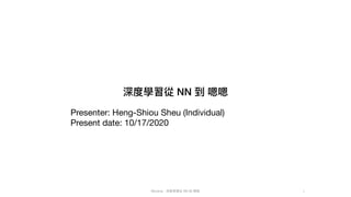 Mycena - 深度學習從 NN 到 嗯嗯
深度學習從 NN 到 嗯嗯
Presenter: Heng-Shiou Sheu (Individual)

Present date: 10/17/2020
1
 