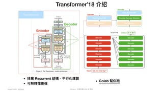Mycena - 深度學習從 NN 到 嗯嗯
Transformer’18 介紹
Image Credit: Go Deep
• 捨棄 Recurrent 結構、平⾏化運算
• 可解釋性更強
• Colab 幫你跑
 