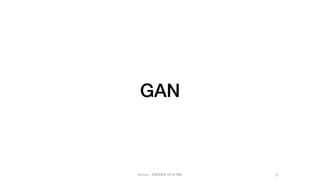 Mycena - 深度學習從 NN 到 嗯嗯
GAN
32
 