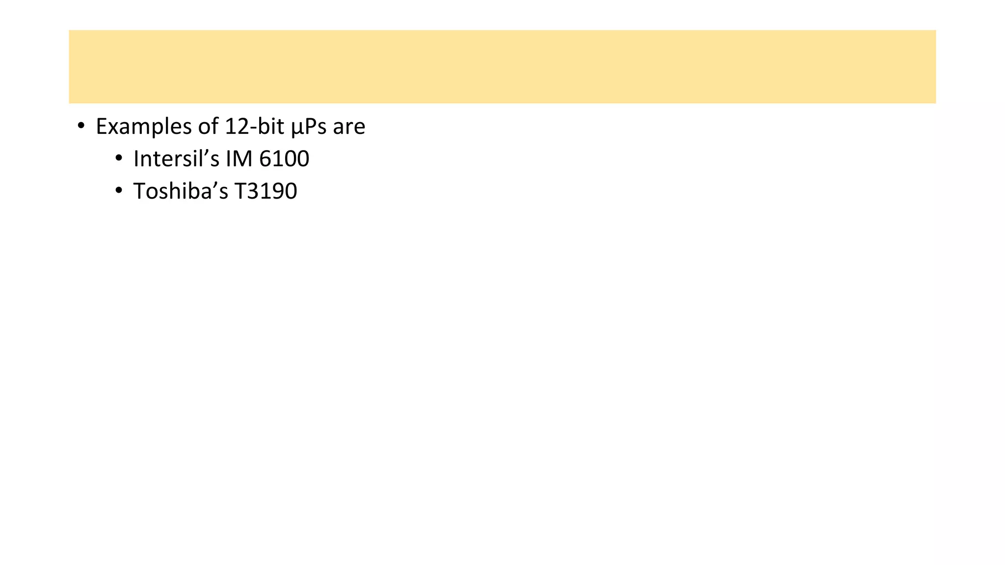 • Examples of 12-bit μPs are
• Intersil’s IM 6100
• Toshiba’s T3190
 