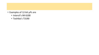 • Examples of 12-bit μPs are
• Intersil’s IM 6100
• Toshiba’s T3190
 