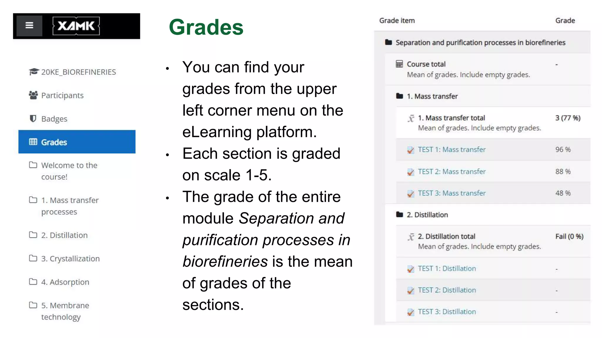 Grades
• You can find your
grades from the upper
left corner menu on the
eLearning platform.
• Each section is graded
on scale 1-5.
• The grade of the entire
module Separation and
purification processes in
biorefineries is the mean
of grades of the
sections.
 