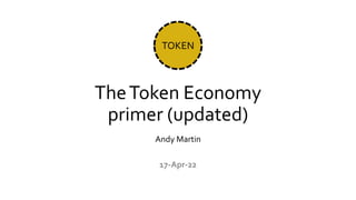 TheToken Economy
primer (updated)
Andy Martin
TOKEN
17-Apr-22
 