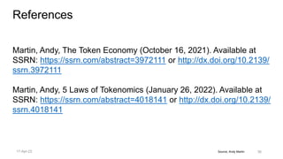Source, Andy Martin
References
Martin, Andy, The Token Economy (October 16, 2021). Available at
SSRN: https://ssrn.com/abstract=3972111 or http://dx.doi.org/10.2139/
ssrn.3972111
Martin, Andy, 5 Laws of Tokenomics (January 26, 2022). Available at
SSRN: https://ssrn.com/abstract=4018141 or http://dx.doi.org/10.2139/
ssrn.4018141
36
17-Apr-22
 