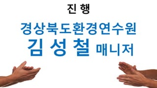 122
진 행
경상북도환경연수원
김 성 철 매니저
 